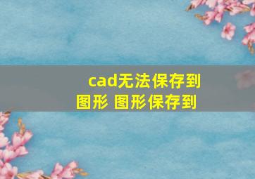 cad无法保存到图形 图形保存到